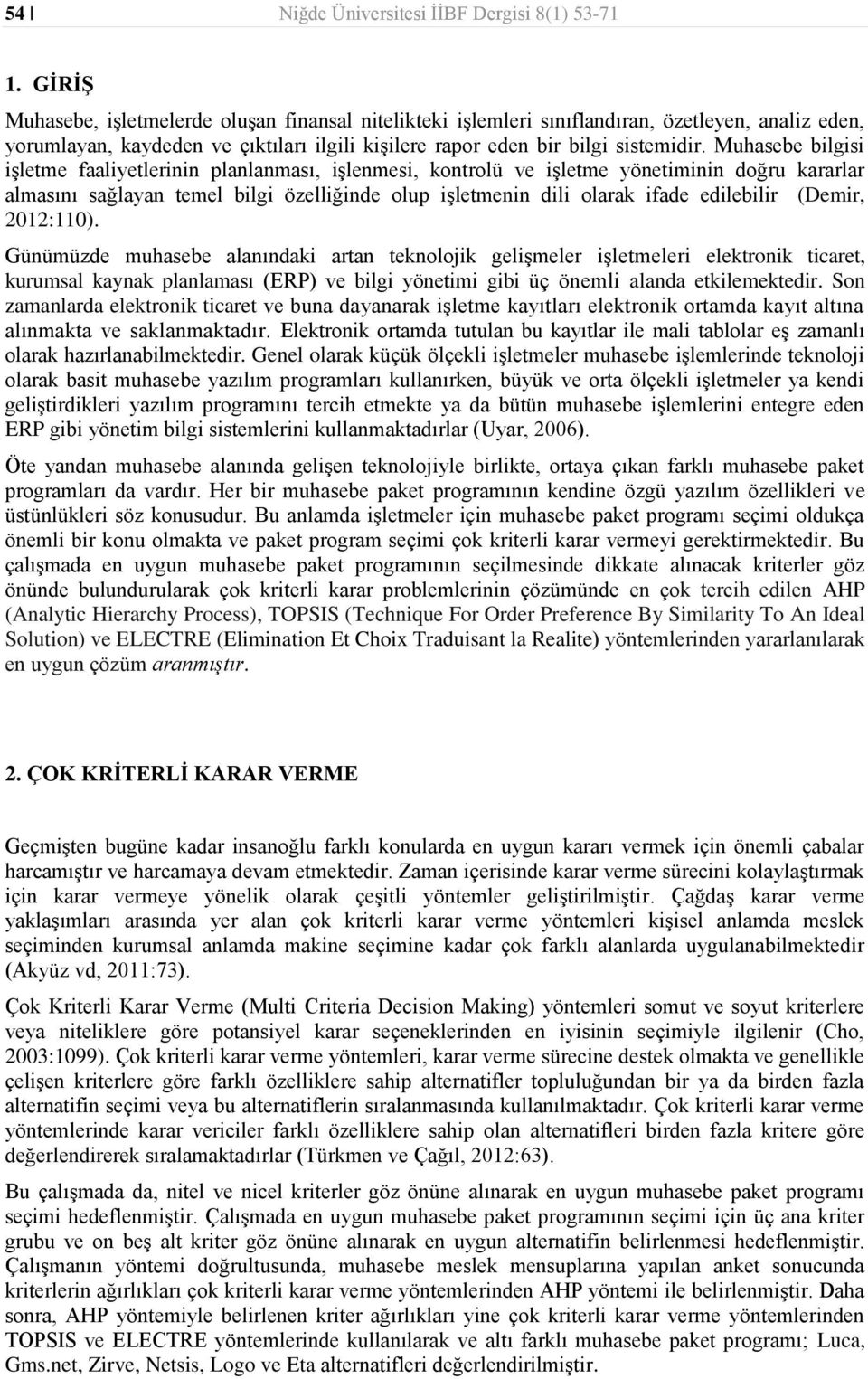 Muhsebe bilgisi işletme flietlerinin plnlnmsı, işlenmesi, kontrolü ve işletme önetiminin doğru krrlr lmsını sğln temel bilgi özelliğinde olup işletmenin dili olrk ifde edilebilir (Demir, 202:0).