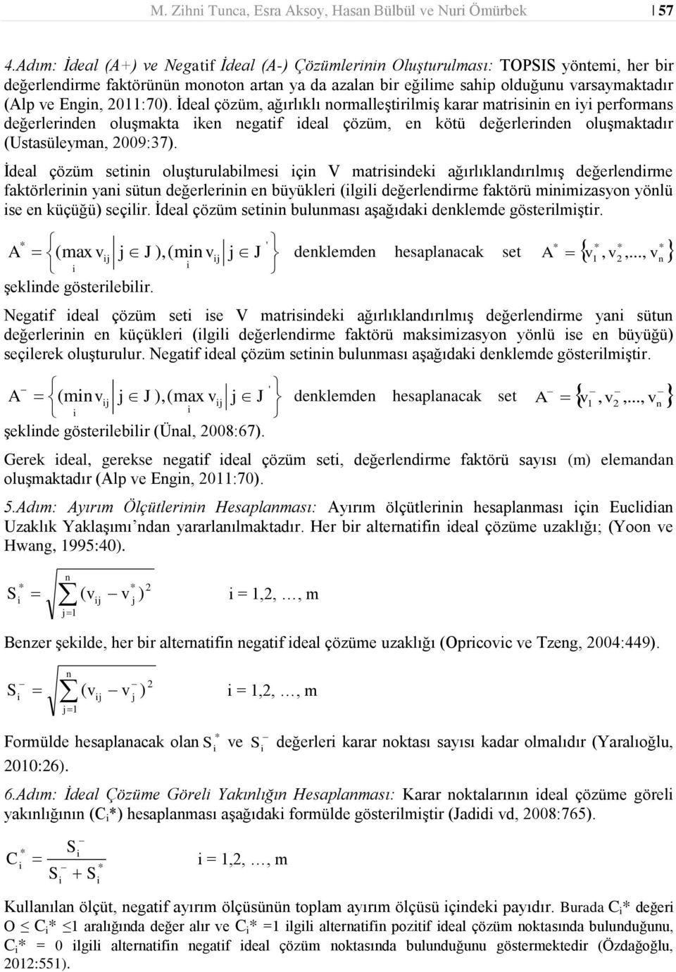 İdel çözüm, ğırlıklı normlleştirilmiş krr mtrisinin en ii performns değerlerinden oluşmkt iken negtif idel çözüm, en kötü değerlerinden oluşmktdır (Ustsülemn, 2009:37).