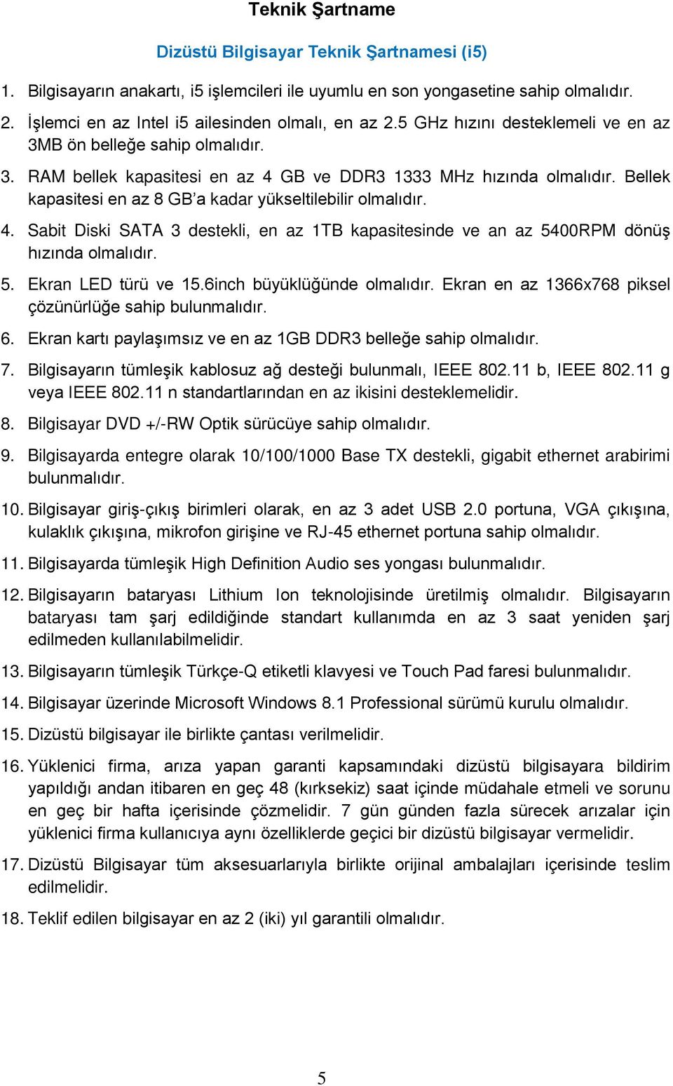 Bellek kapasitesi en az 8 GB a kadar yükseltilebilir olmalıdır. 4. Sabit Diski SATA 3 destekli, en az 1TB kapasitesinde ve an az 5400RPM dönüş hızında olmalıdır. 5. Ekran LED türü ve 15.