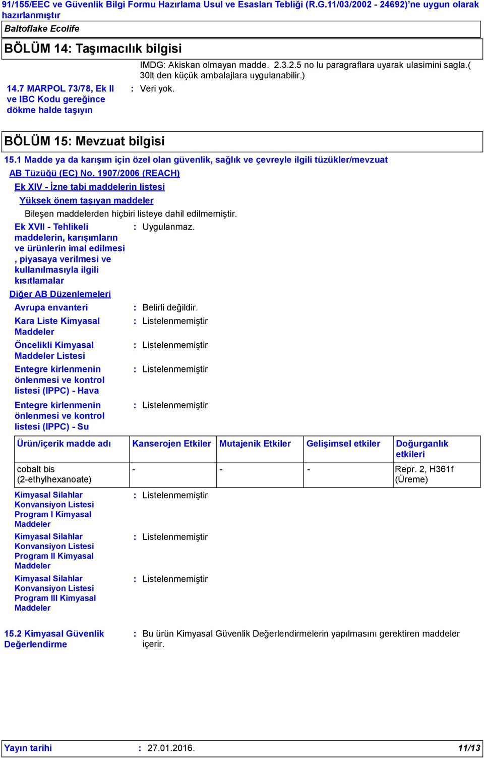1907/2006 (REACH) Ek XIV - İzne tabi maddelerin listesi Yüksek önem taşıyan maddeler Bileşen maddelerden hiçbiri listeye dahil edilmemiştir.
