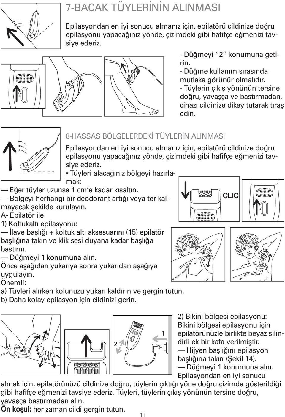 8-HASSAS BÖLGELERDEKİ TÜYLERİN ALINMASI Epilasyondan en iyi sonucu almanız için, epilatörü cildinize doğru epilasyonu yapacağınız yönde, çizimdeki gibi hafifçe eğmenizi tavsiye ederiz.