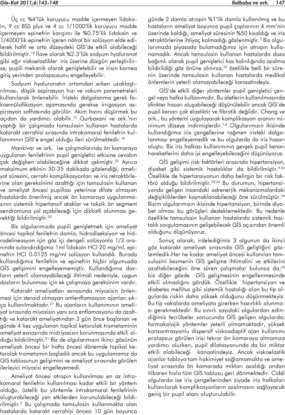 3 lük sodyum hyaluronat gibi ağır viskoelastikler iris üzerine düzgün yerleştirilirse, pupili mekanik olarak genişletebilir ve irisin kornea giriş yerinden prolapsusunu engelleyebilir.