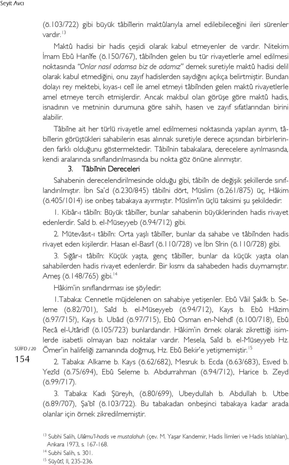 150/767), tâbiînden gelen bu tür rivayetlerle amel edilmesi noktasında Onlar nasıl adamsa biz de adamız demek suretiyle maktû hadisi delil olarak kabul etmediğini, onu zayıf hadislerden saydığını