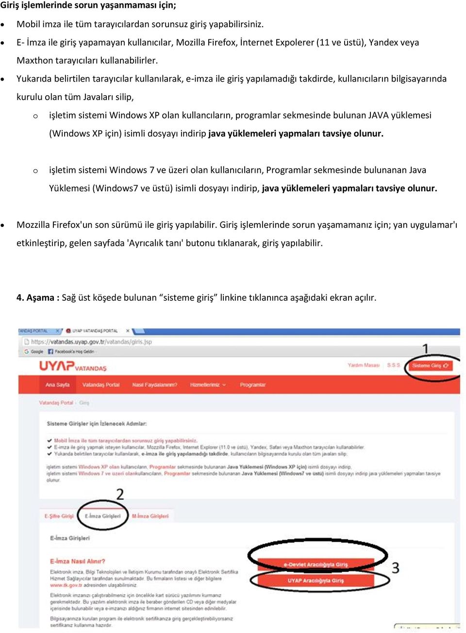 Yukarıda belirtilen tarayıcılar kullanılarak, e-imza ile giriş yapılamadığı takdirde, kullanıcıların bilgisayarında kurulu olan tüm Javaları silip, o işletim sistemi Windows XP olan kullancıların,