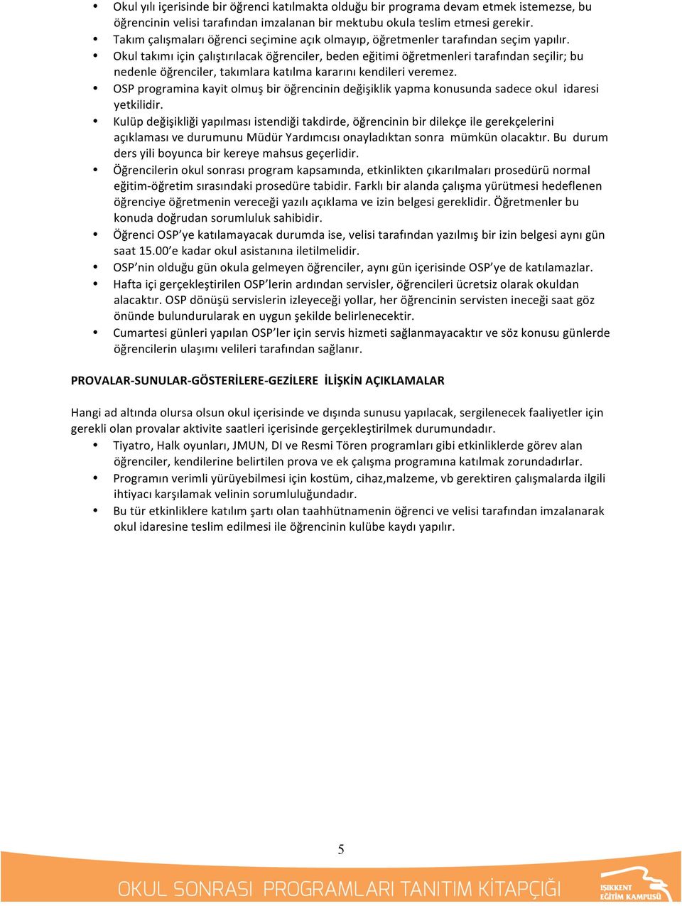 Okul takımı için çalıştırılacak öğrenciler, beden eğitimi öğretmenleri tarafından seçilir; bu nedenle öğrenciler, takımlara katılma kararını kendileri veremez.