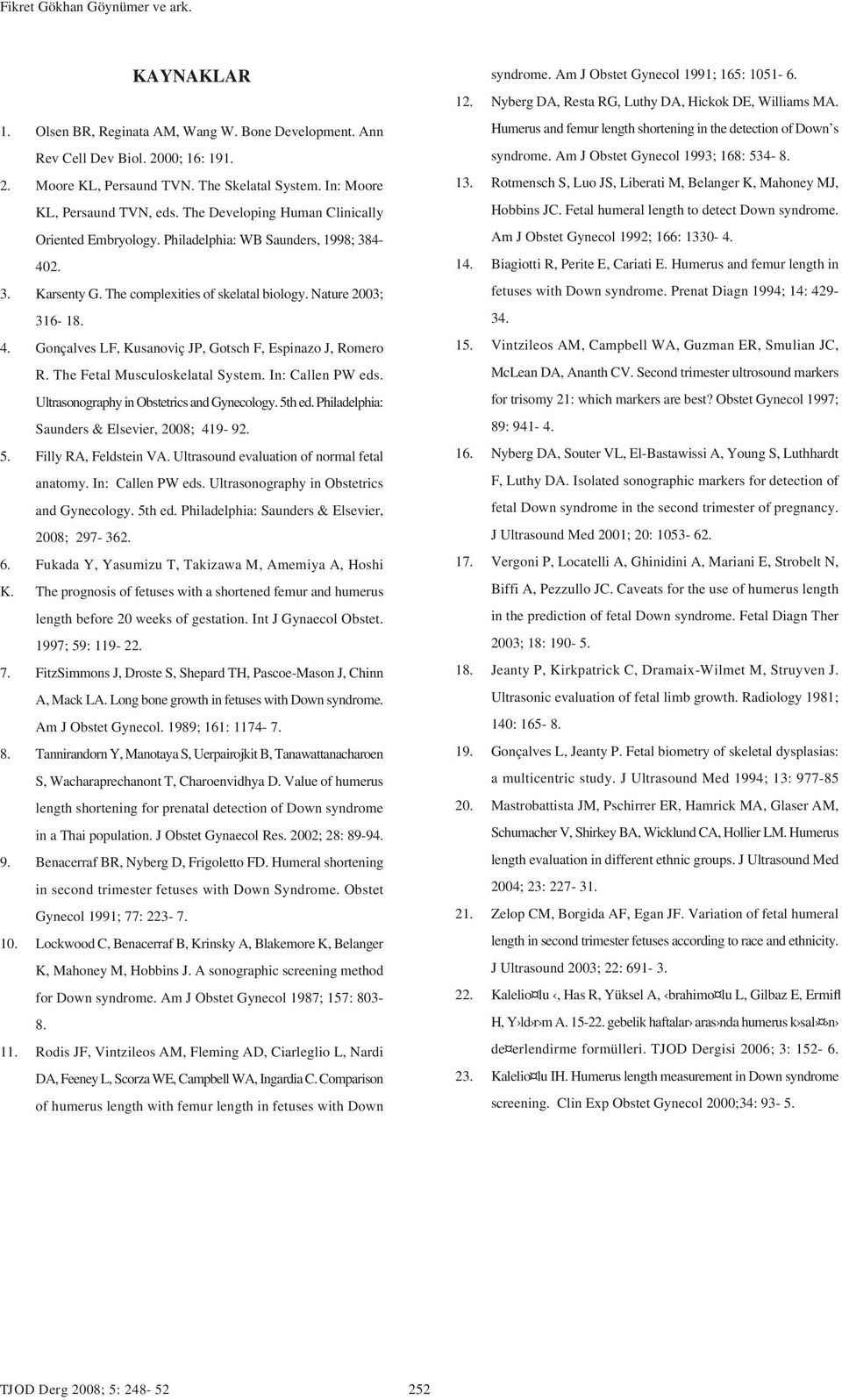 Nature 2003; 316-18. 4. Gonçalves LF, Kusanoviç JP, Gotsch F, Espinazo J, Romero R. The Fetal Musculoskelatal System. In: Callen PW eds. Ultrasonography in Obstetrics and Gynecology. 5th ed.