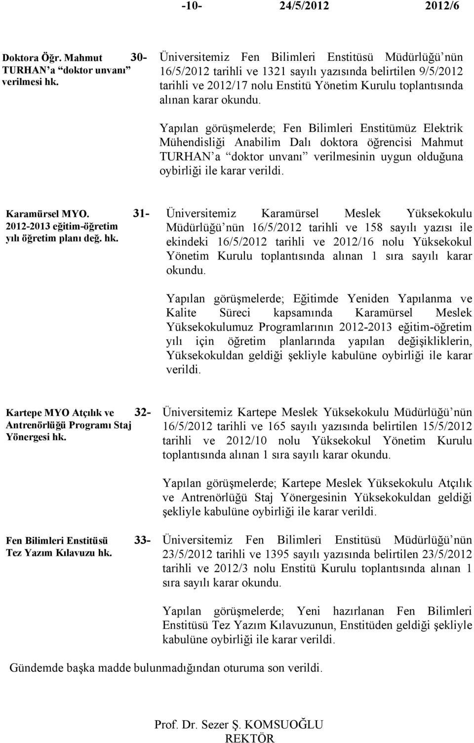 Yapılan görüşmelerde; Fen Bilimleri Enstitümüz Elektrik Mühendisliği Anabilim Dalı doktora öğrencisi Mahmut TURHAN a doktor unvanı verilmesinin uygun olduğuna Karamürsel MYO.