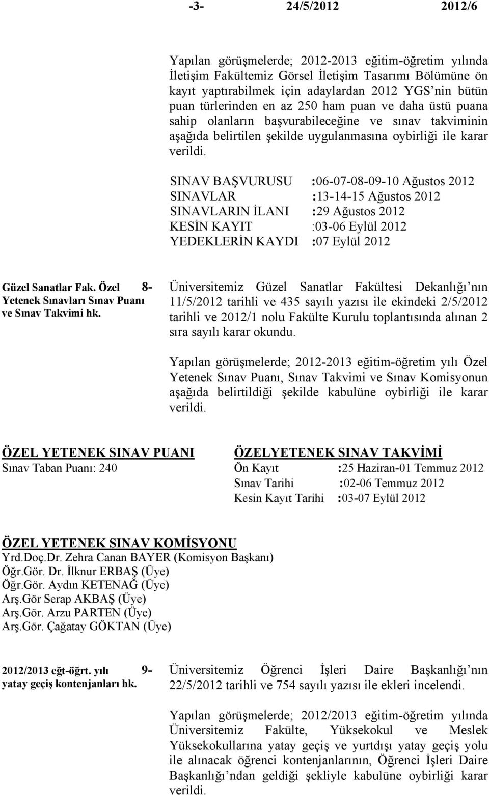 SINAV BAŞVURUSU :06-07-08-09-10 Ağustos 2012 SINAVLAR :13-14-15 Ağustos 2012 SINAVLARIN İLANI :29 Ağustos 2012 KESİN KAYIT :03-06 Eylül 2012 YEDEKLERİN KAYDI :07 Eylül 2012 Güzel Sanatlar Fak.