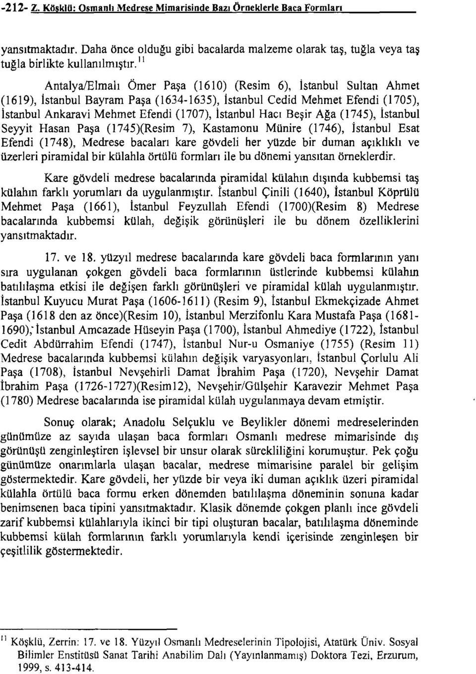 İstanbul Hacı Beşir Aga (1745), İstanbul Seyyit Hasan Paşa (1745)(Resim 7), Kastamonu Münire (1746), İstanbul Esat Efendi (1748), Medrese bacaları kare gövdeli her yüzde bir duman açıklıklı ve