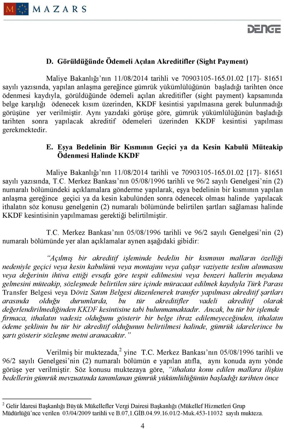 02 [17]- 81651 sayılı yazısında, yapılan anlaşma gereğince gümrük yükümlülüğünün başladığı tarihten önce ödenmesi kaydıyla, görüldüğünde ödemeli açılan akreditifler (sight payment) kapsamında belge