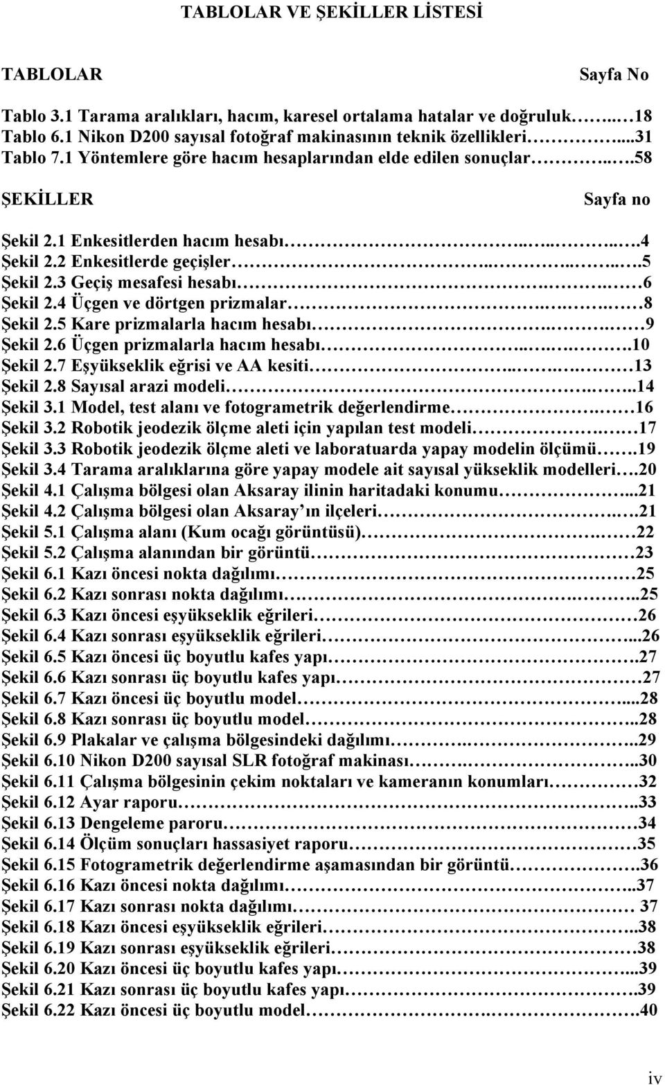 3 Geçiş mesafesi hesabı.. 6 Şekil 2.4 Üçgen ve dörtgen prizmalar... 8 Şekil 2.5 Kare prizmalarla hacım hesabı.. 9 Şekil 2.6 Üçgen prizmalarla hacım hesabı.....10 Şekil 2.