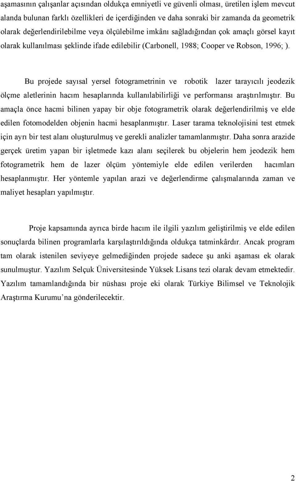 Bu projede sayısal yersel fotogrametrinin ve robotik lazer tarayıcılı jeodezik ölçme aletlerinin hacım hesaplarında kullanılabilirliği ve performansı araştırılmıştır.