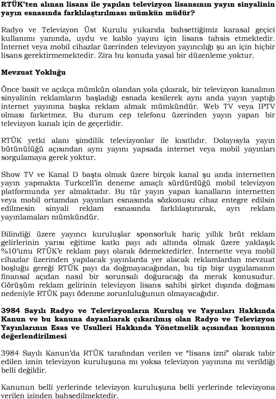 İnternet veya mobil cihazlar üzerinden televizyon yayıncılığı şu an için hiçbir lisans gerektirmemektedir. Zira bu konuda yasal bir düzenleme yoktur.