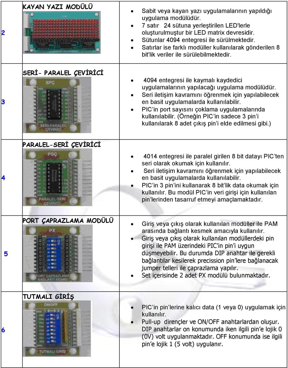 3 SERİ- PARALEL ÇEVİRİCİ 4094 entegresi ile kaymalı kaydedici uygulamalarının yapılacağı uygulama modülüdür. Seri iletişim kavramını öğrenmek için yapılabilecek en basit uygulamalarda kullanılabilir.