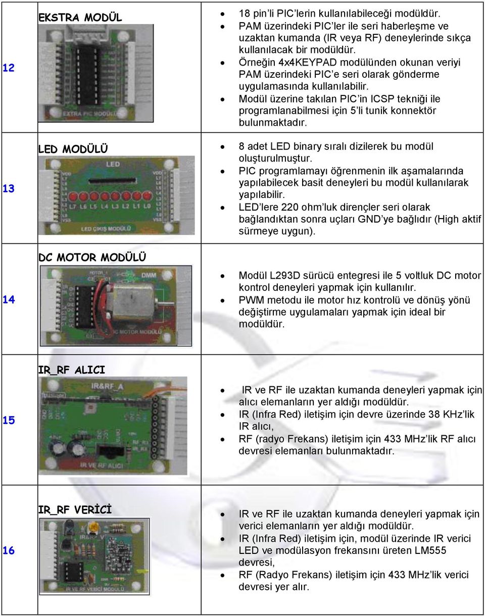 Modül üzerine takılan PIC in ICSP tekniği ile programlanabilmesi için 5 li tunik konnektör bulunmaktadır. LED MODÜLÜ 8 adet LED binary sıralı dizilerek bu modül oluşturulmuştur.