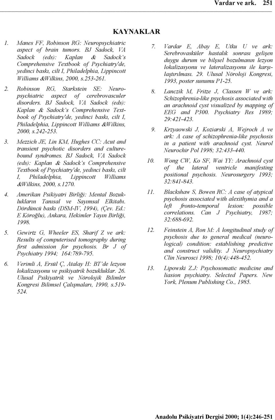 00, s.253-261. 2. Robinson RG, Starkstein SE: Neuropsychiatric aspect of cerebrovasculer disorders. 00, s.242-253. 3.