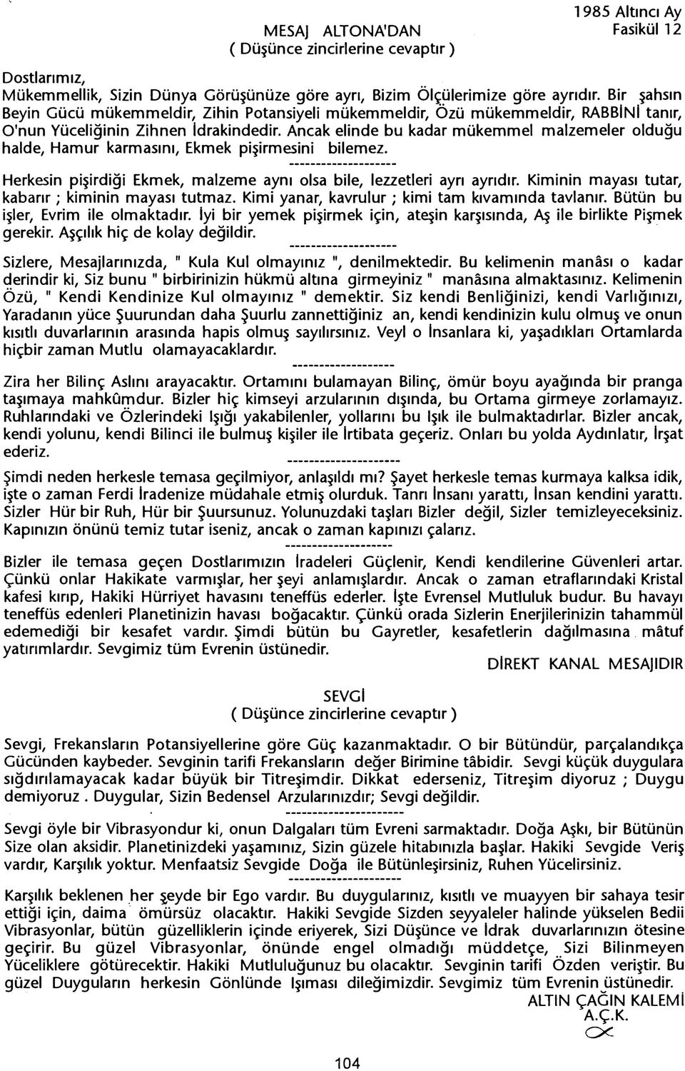 Ancak elinde bu kadar mükemmel malzemeler oldugu halde, Hamur karmasini, Ekmek pisirmesini bilemez. Herkesin pisirdigi Ekmek, malzeme ayni olsa bile, lezzetleri ayri ayridir.