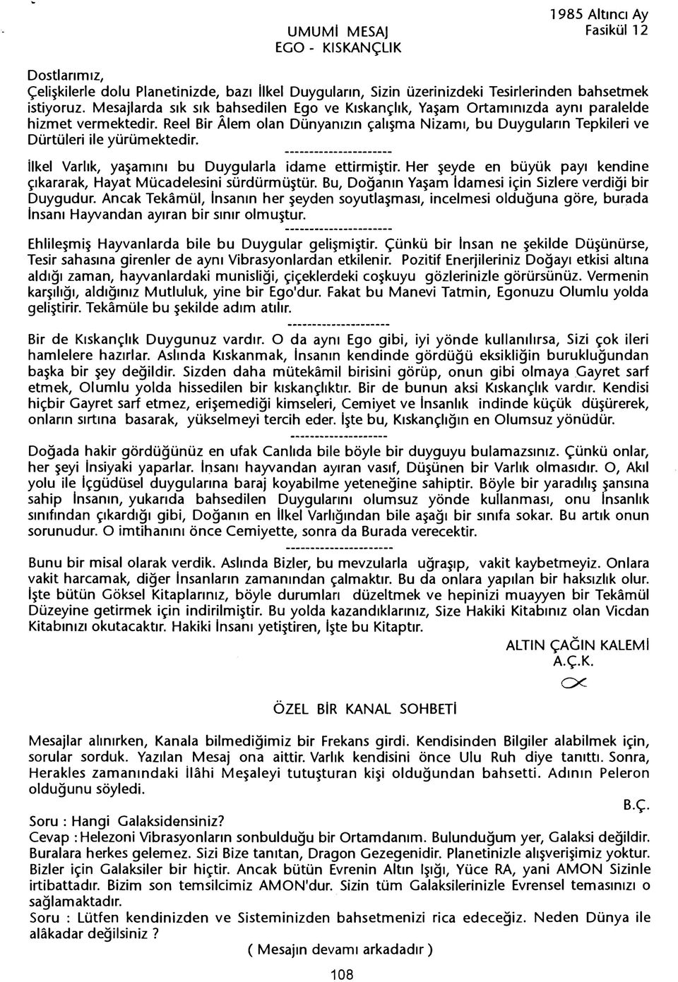 Reel Bir Alem olan Dünyanizin çalisma Nizarni, bu Duygularin Tepkileri ve Dürtüleri ile yürümektedir. ---------------------- ilkel Varlik, yasamini bu Duygularla idame ettirmistir.