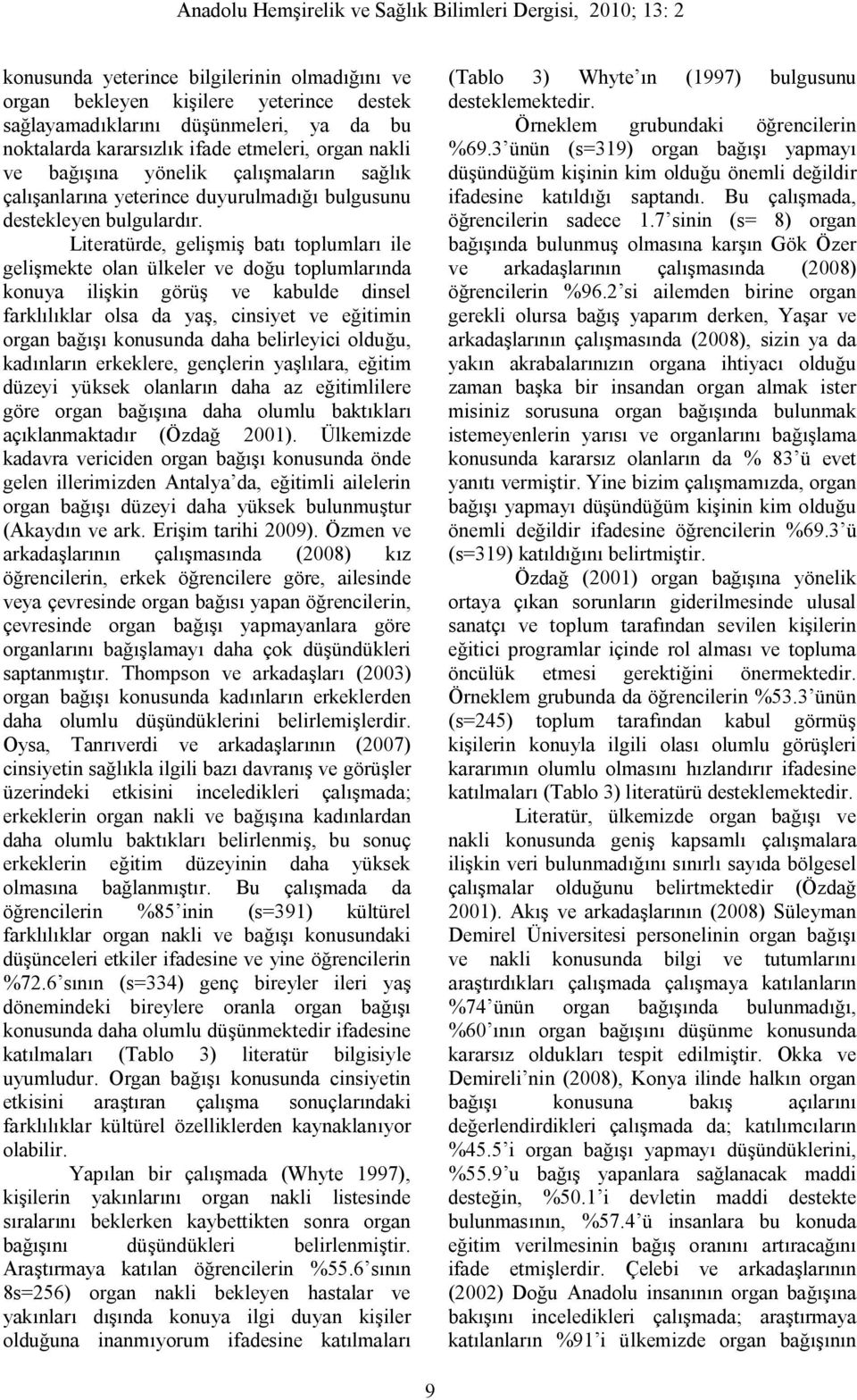 Literatürde, gelişmiş batı toplumları ile gelişmekte olan ülkeler ve doğu toplumlarında konuya ilişkin görüş ve kabulde dinsel farklılıklar olsa da yaş, cinsiyet ve eğitimin organ bağışı konusunda