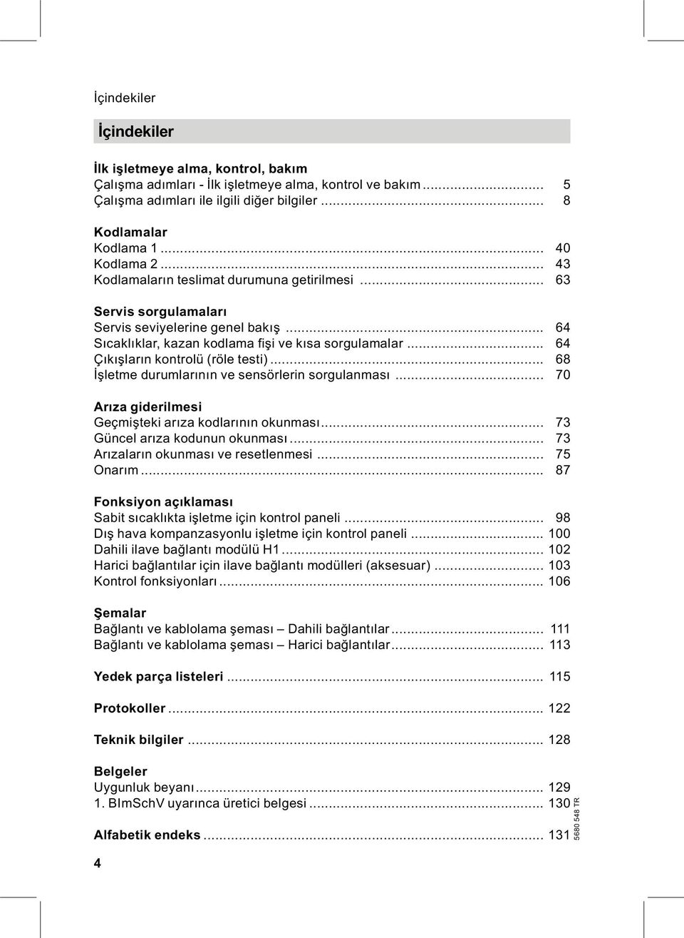 .. 64 Çıkışların kontrolü (röle testi)... 68 İşletme durumlarının ve sensörlerin sorgulanması... 70 Arıza giderilmesi Geçmişteki arıza kodlarının okunması... 73 Güncel arıza kodunun okunması.