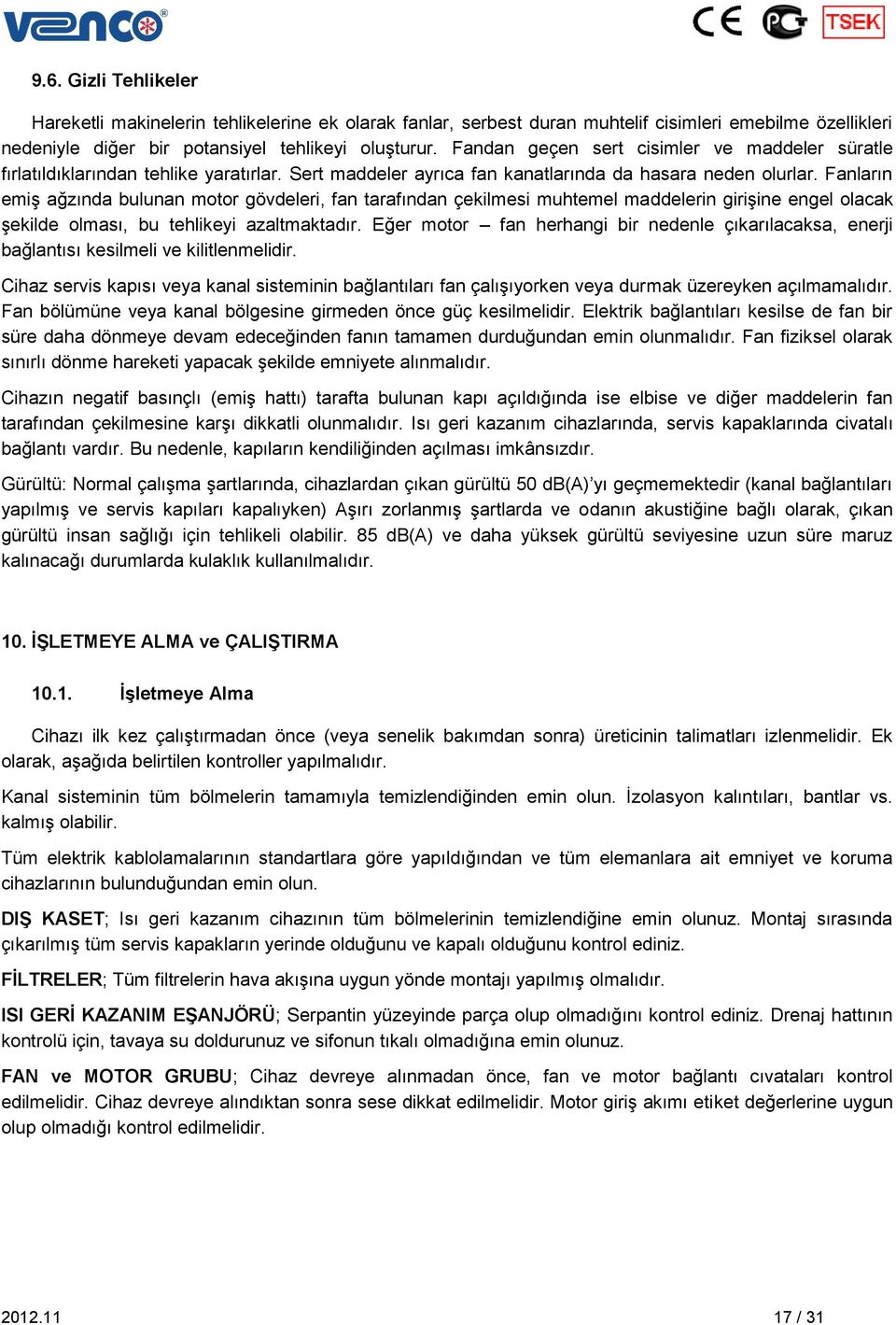 Fanların emiş ağzında bulunan motor gövdeleri, fan tarafından çekilmesi muhtemel maddelerin girişine engel olacak şekilde olması, bu tehlikeyi azaltmaktadır.