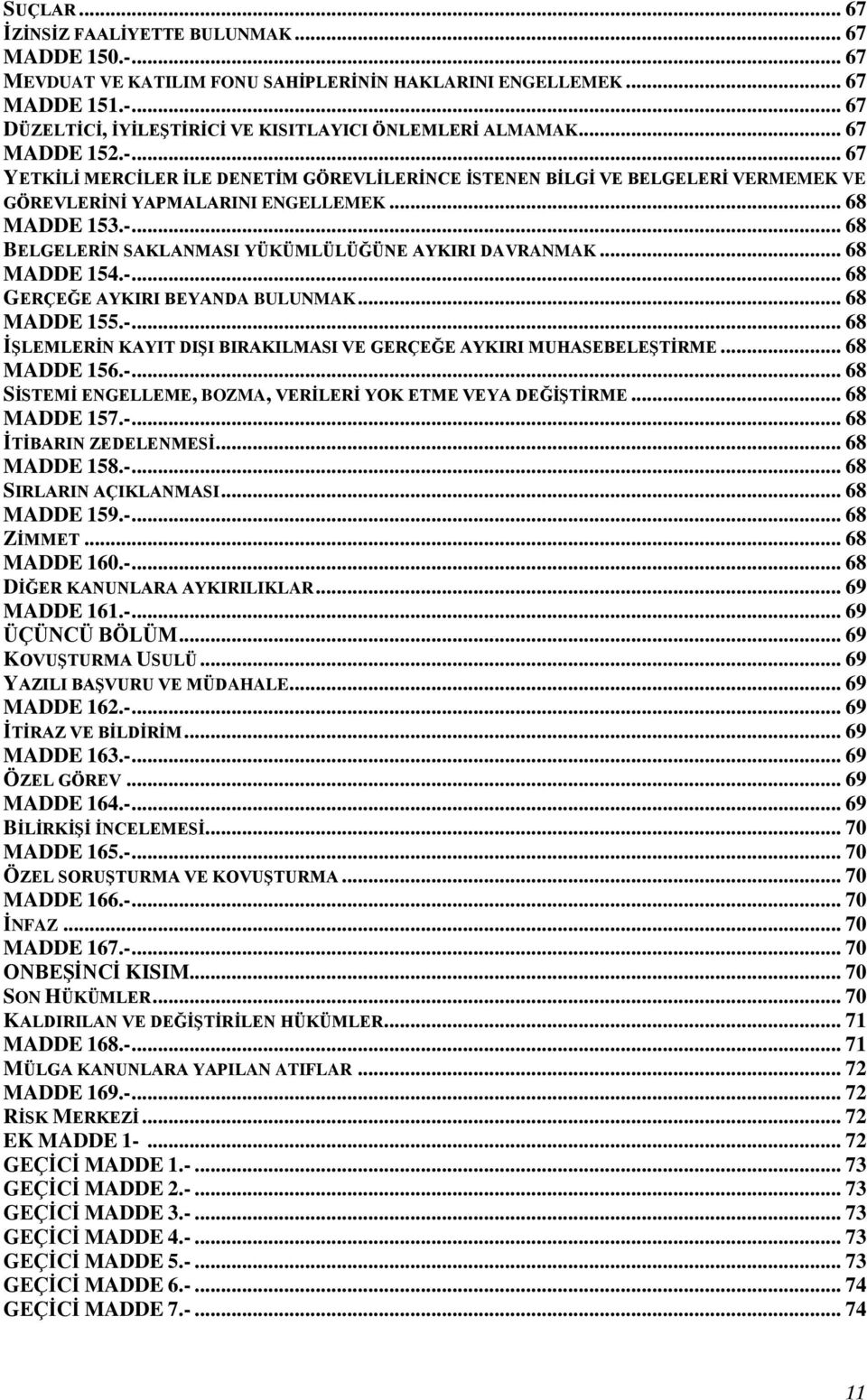.. 68 MADDE 154.-... 68 GERÇEĞE AYKIRI BEYANDA BULUNMAK... 68 MADDE 155.-... 68 İŞLEMLERİN KAYIT DIŞI BIRAKILMASI VE GERÇEĞE AYKIRI MUHASEBELEŞTİRME... 68 MADDE 156.-... 68 SİSTEMİ ENGELLEME, BOZMA, VERİLERİ YOK ETME VEYA DEĞİŞTİRME.