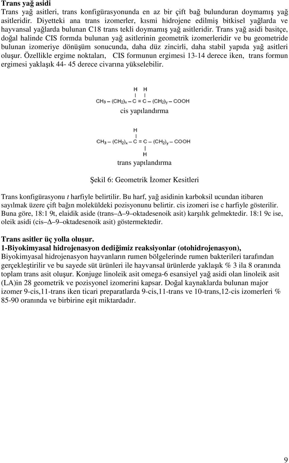 Trans yağ asidi basitçe, doğal halinde CIS formda bulunan yağ asitlerinin geometrik izomerleridir ve bu geometride bulunan izomeriye dönüşüm sonucunda, daha düz zincirli, daha stabil yapıda yağ