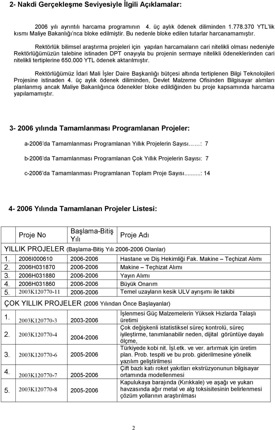 Rektörlük bilimsel araştırma projeleri için yapılan harcamaların cari nitelikli olması nedeniyle Rektörlüğümüzün talebine istinaden DPT onayıyla bu projenin sermaye nitelikli ödeneklerinden cari