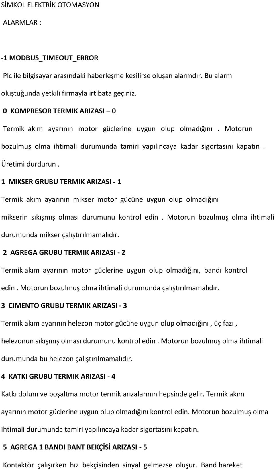 1 MIKSER GRUBU TERMIK ARIZASI - 1 Termik akım ayarının mikser motor gücüne uygun olup olmadığını mikserin sıkışmış olması durumunu kontrol edin.