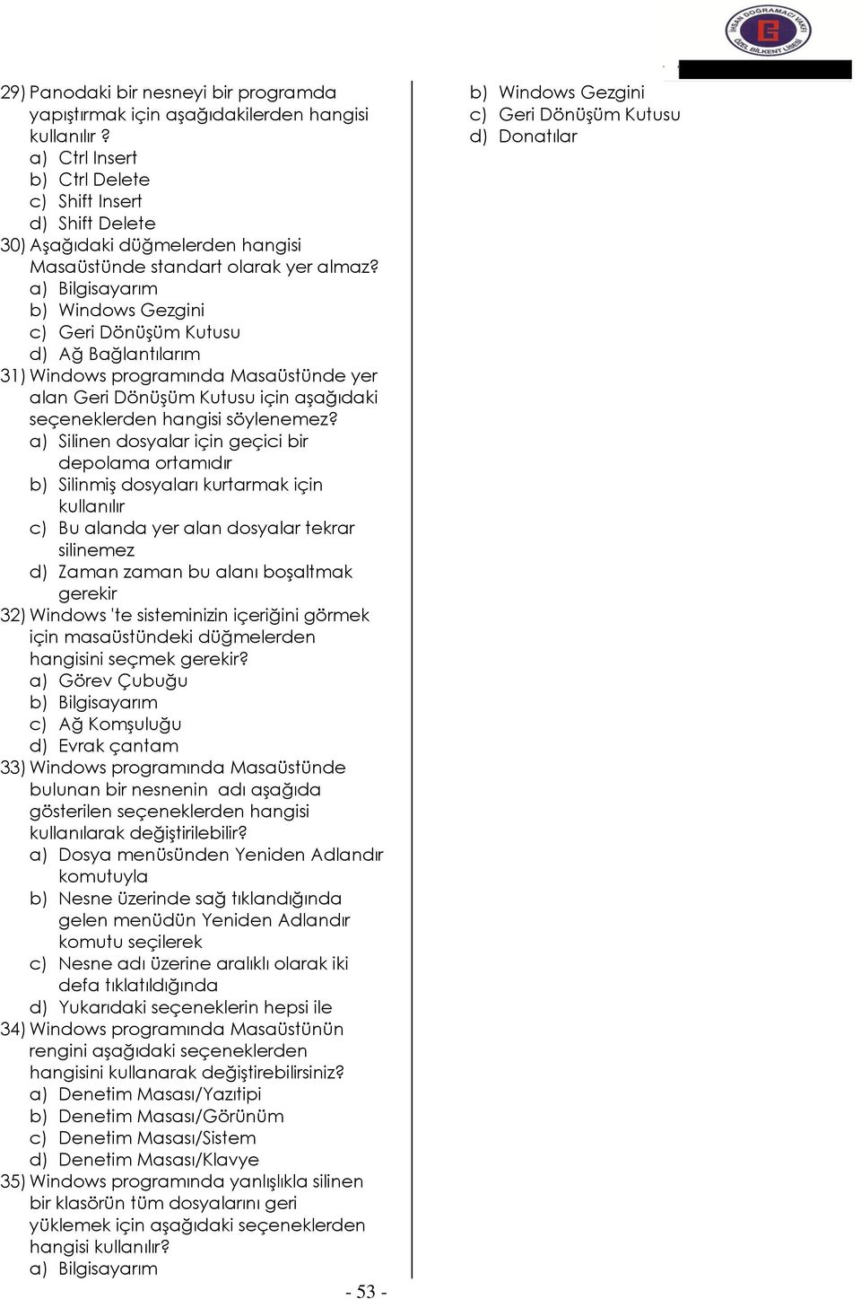 a) Bilgisayarım b) Windows Gezgini c) Geri Dönüşüm Kutusu d) Ağ Bağlantılarım 31) Windows programında Masaüstünde yer alan Geri Dönüşüm Kutusu için aşağıdaki seçeneklerden hangisi söylenemez?