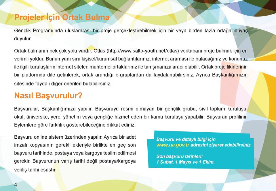 Bunun yanı sıra kişisel/kurumsal bağlantılarınız, internet araması ile bulacağınız ve konunuz ile ilgili kuruluşların internet siteleri muhtemel ortaklarınız ile tanışmanıza aracı olabilir.