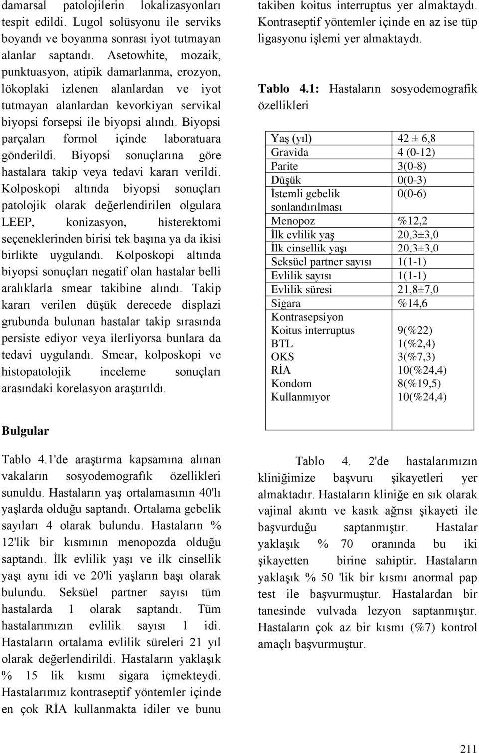 Biyopsi parçaları formol içinde laboratuara gönderildi. Biyopsi sonuçlarına göre hastalara takip veya tedavi kararı verildi.