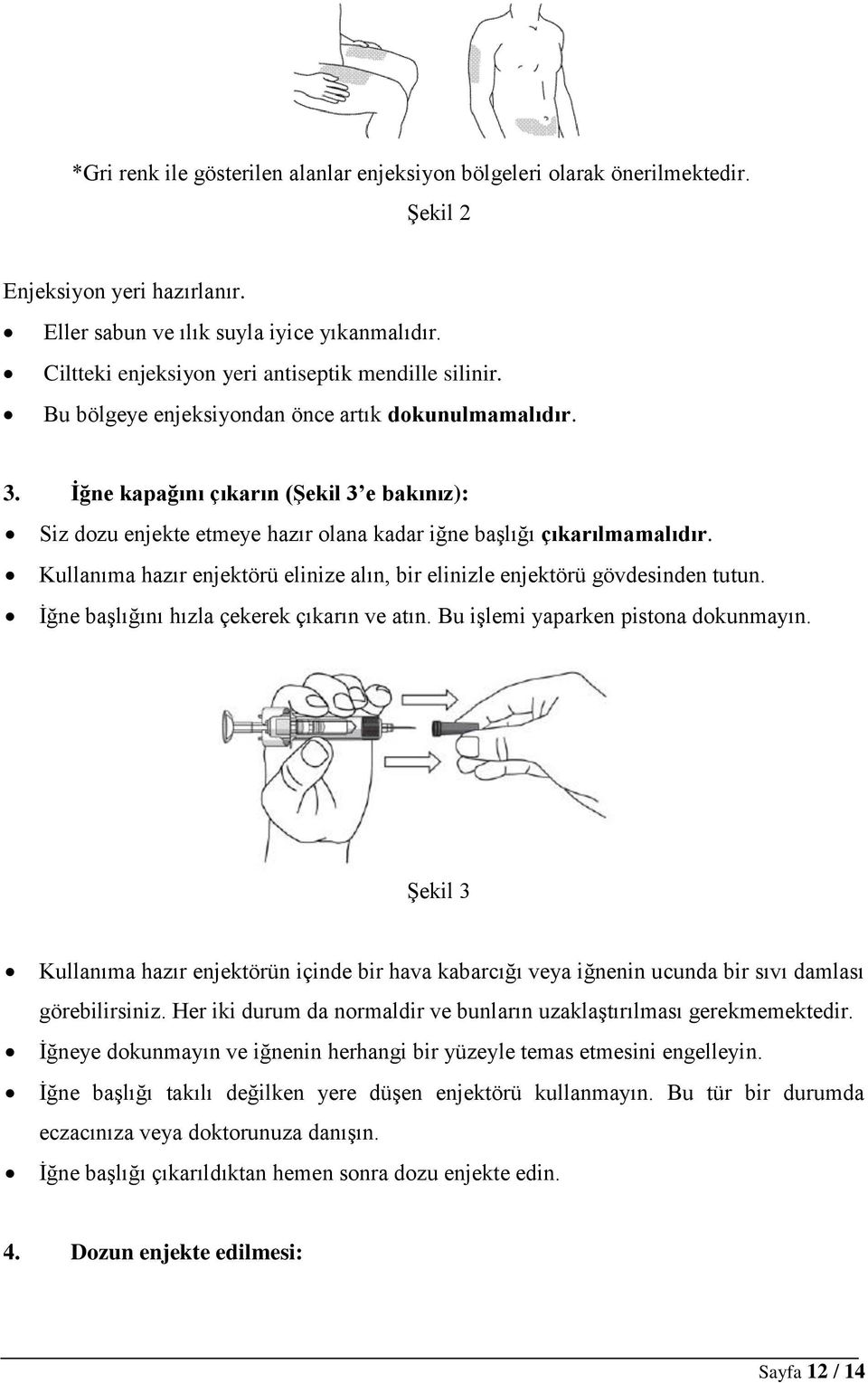 İğne kapağını çıkarın (Şekil 3 e bakınız): Siz dozu enjekte etmeye hazır olana kadar iğne başlığı çıkarılmamalıdır. Kullanıma hazır enjektörü elinize alın, bir elinizle enjektörü gövdesinden tutun.