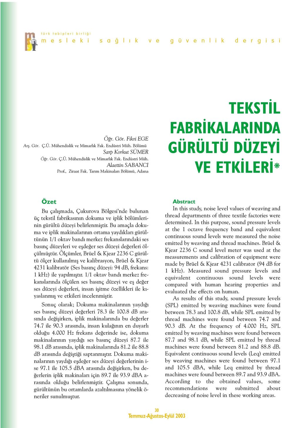 belirlenmiþtir. Bu amaçla dokuma ve iplik makinalarýnýn ortama yaydýklarý gürültünün 1/1 oktav bandý merkez frekanslarýndaki ses basýnç düzeyleri ve eþdeðer ses düzeyi deðerleri ölçülmüþtür.