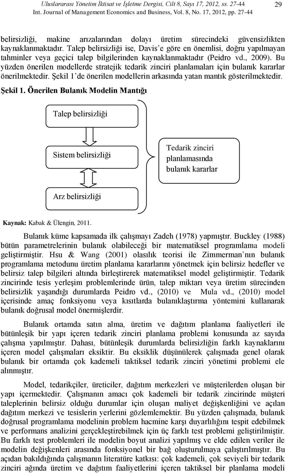 Talep belirsizliği ise, Davis e göre en önemlisi, doğru yapılmayan tahminler veya geçici talep bilgilerinden kaynaklanmaktadır (Peidro vd., 2009).