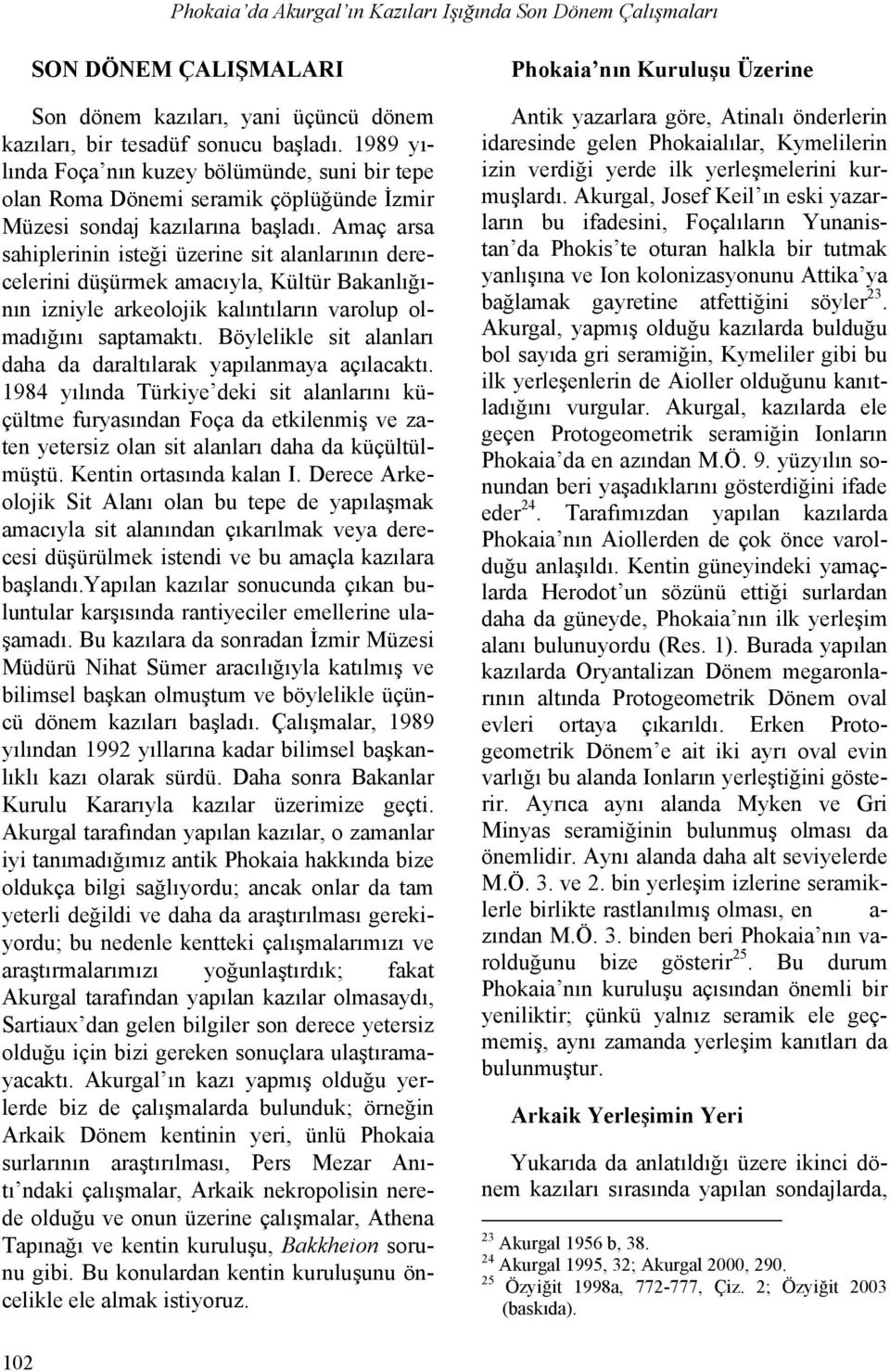 Amaç arsa sahiplerinin isteği üzerine sit alanlarının derecelerini düşürmek amacıyla, Kültür Bakanlığının izniyle arkeolojik kalıntıların varolup olmadığını saptamaktı.