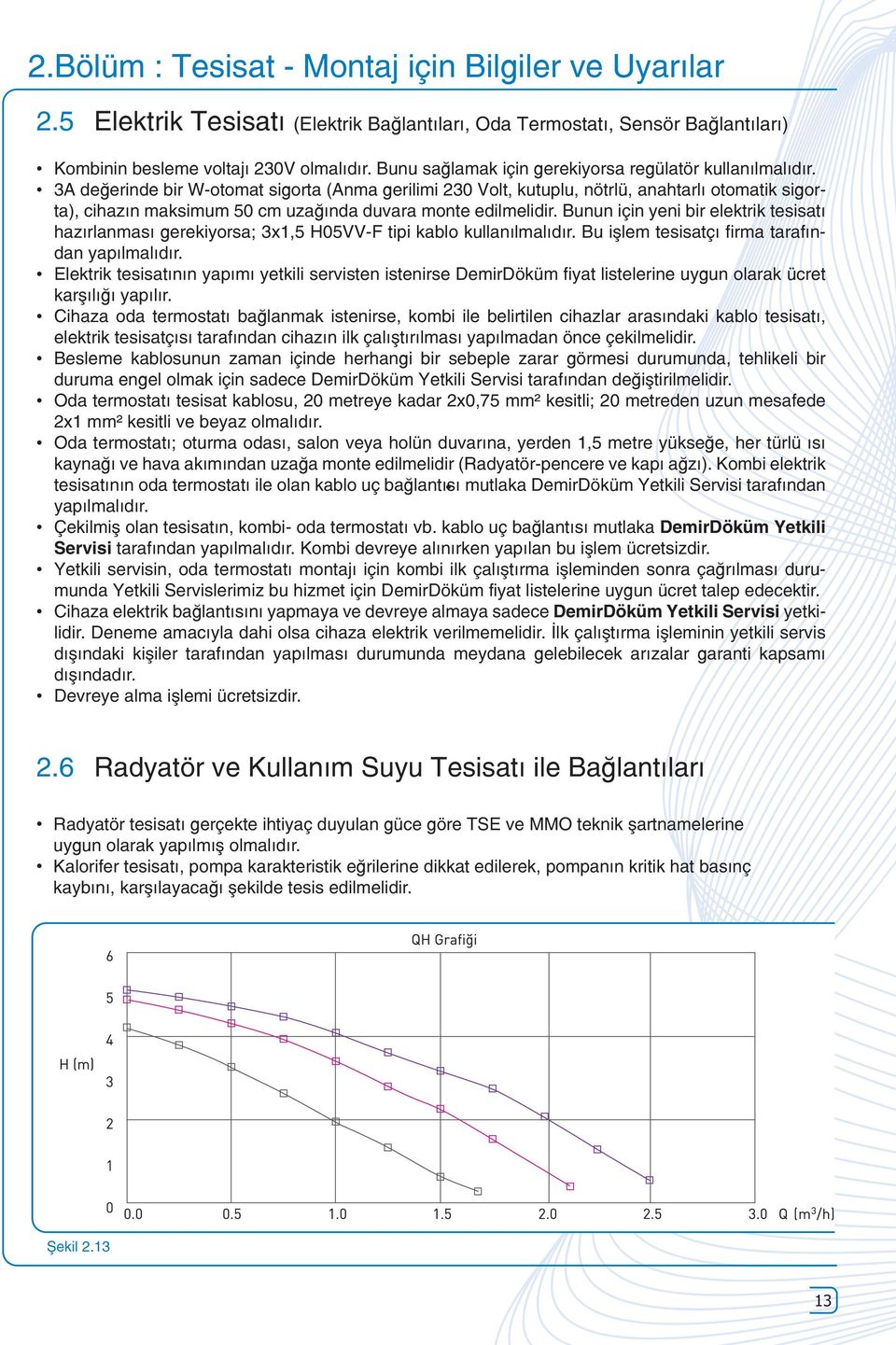 3A değerinde bir W-otomat sigorta (Anma gerilimi 230 Volt, kutuplu, nötrlü, anahtarlı otomatik sigorta), cihazın maksimum 50 cm uzağında duvara monte edilmelidir.