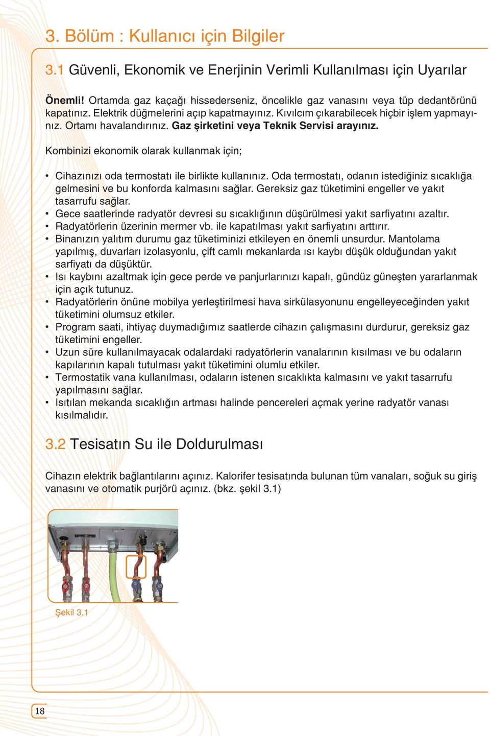 Gaz şirketini veya Teknik Servisi arayınız. Kombinizi ekonomik olarak kullanmak için; Cihazınızı oda termostatı ile birlikte kullanınız.