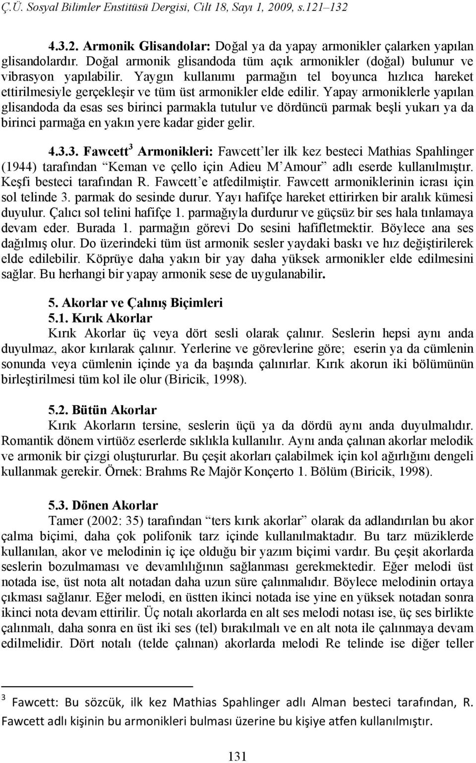 Yapay armoniklerle yapılan glisandoda da esas ses birinci parmakla tutulur ve dördüncü parmak beşli yukarı ya da birinci parmağa en yakın yere kadar gider gelir. 4.3.