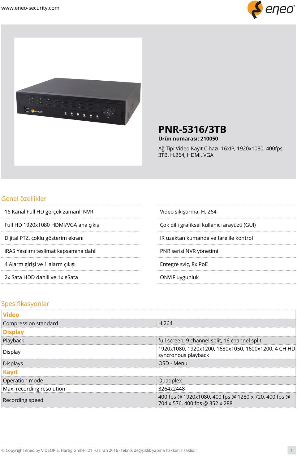 PNR serisi NVR yönetimi 4 Alarm girişi ve 1 alarm çıkışı Entegre sviç, 8x PoE 2x Sata HDD dahili ve 1x esata ONVIF uygunluk Spesifikasyonlar Video Compression standard H.