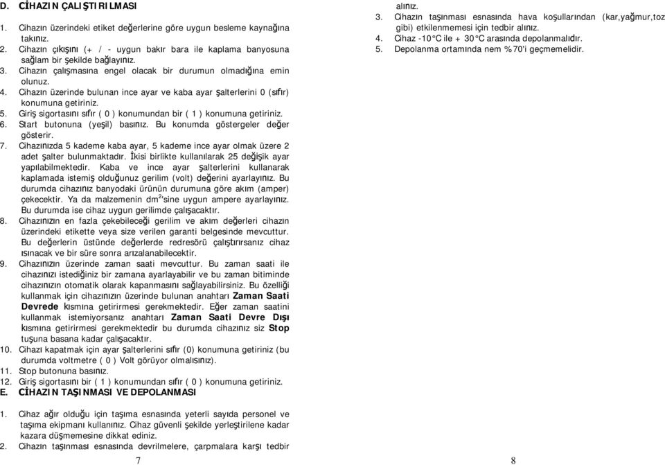 Cihazın üzerinde bulunan ince ayar ve kaba ayar şalterlerini 0 (sıfır) konumuna getiriniz. 5. Giriş sigortasını sıfır ( 0 ) konumundan bir ( 1 ) konumuna getiriniz. 6. Start butonuna (yeşil) basınız.