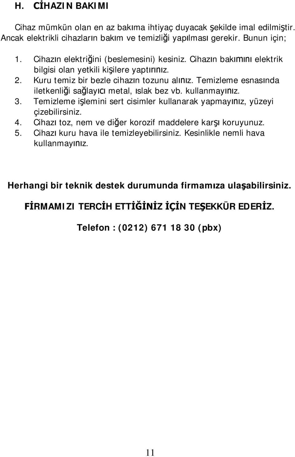 Temizleme esnasında iletkenliği sağlayıcı metal, ıslak bez vb. kullanmayınız. 3. Temizleme işlemini sert cisimler kullanarak yapmayınız, yüzeyi çizebilirsiniz. 4.