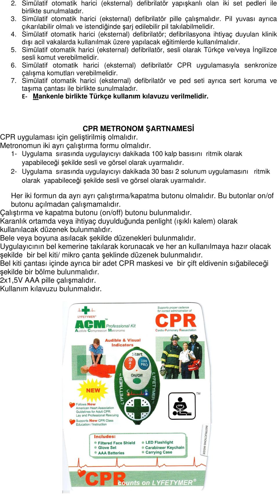 Simülatif otomatik harici (eksternal) defibrilatör; defibrilasyona ihtiyaç duyulan klinik dışı acil vakalarda kullanılmak üzere yapılacak eğitimlerde kullanılmalıdır. 5.