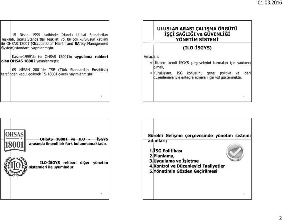 Kasım-1999 da ise OHSAS 18001 in uygulama rehberi olan OHSAS 18002 yayınlanmıştır. 09 NİSAN 2001'de TSE (Türk Standartları Enstitüsü) tarafından kabul edilerek TS-18001 olarak yayımlanmıştır.
