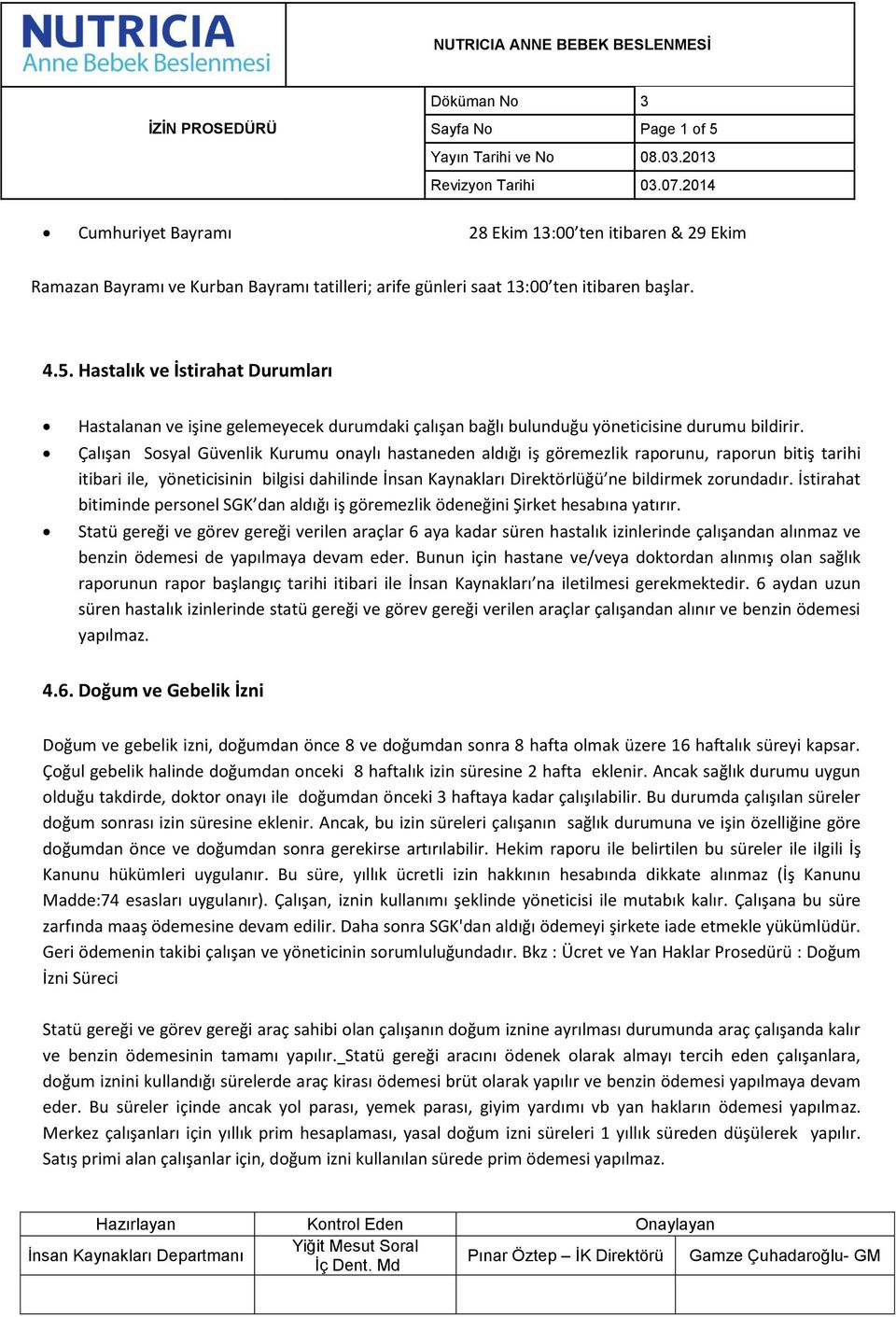 Çalışan Sosyal Güvenlik Kurumu onaylı hastaneden aldığı iş göremezlik raporunu, raporun bitiş tarihi itibari ile, yöneticisinin bilgisi dahilinde İnsan Kaynakları Direktörlüğü ne bildirmek zorundadır.