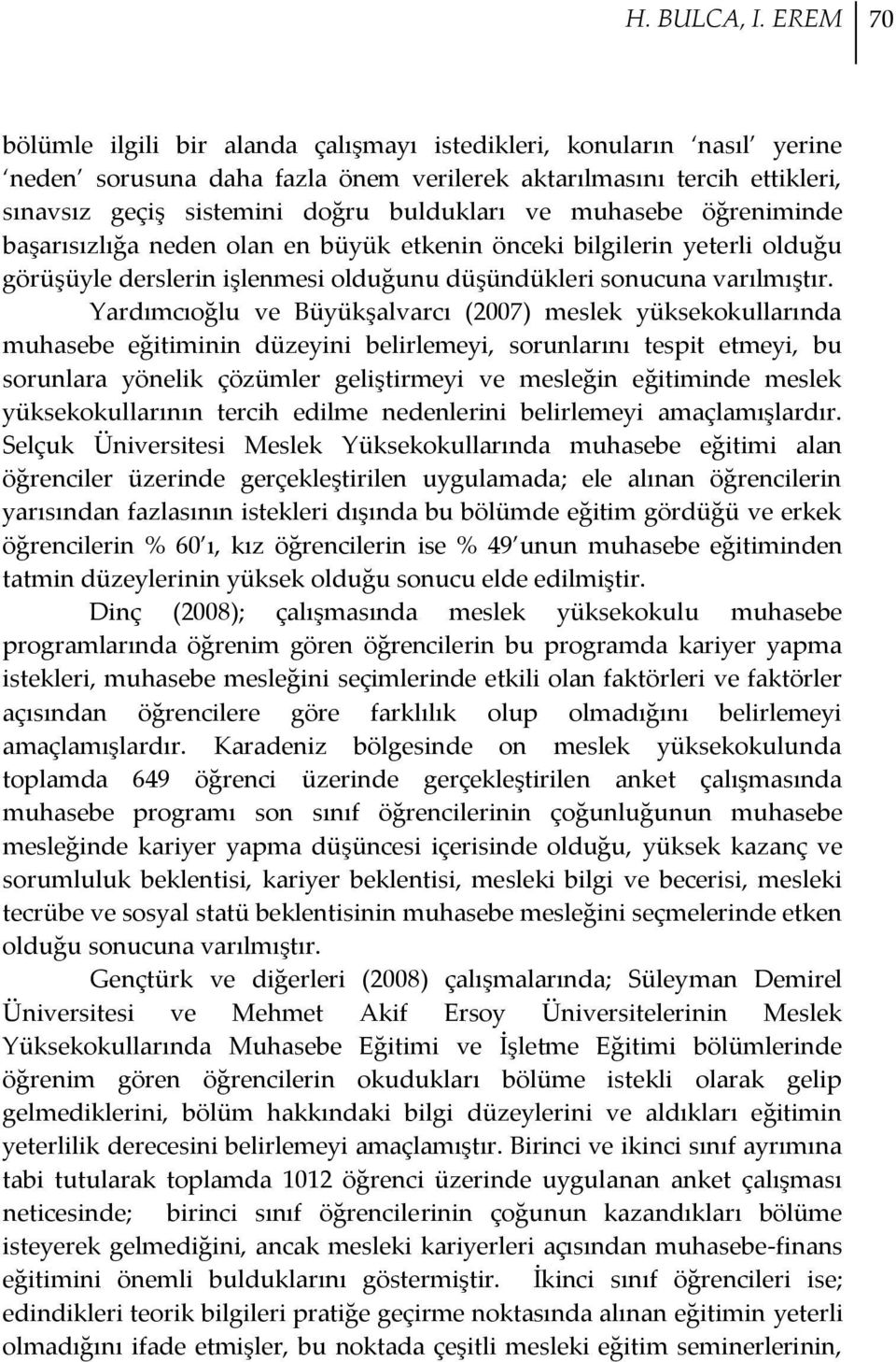 muhasebe öğreniminde başarısızlığa neden olan en büyük etkenin önceki bilgilerin yeterli olduğu görüşüyle derslerin işlenmesi olduğunu düşündükleri sonucuna varılmıştır.