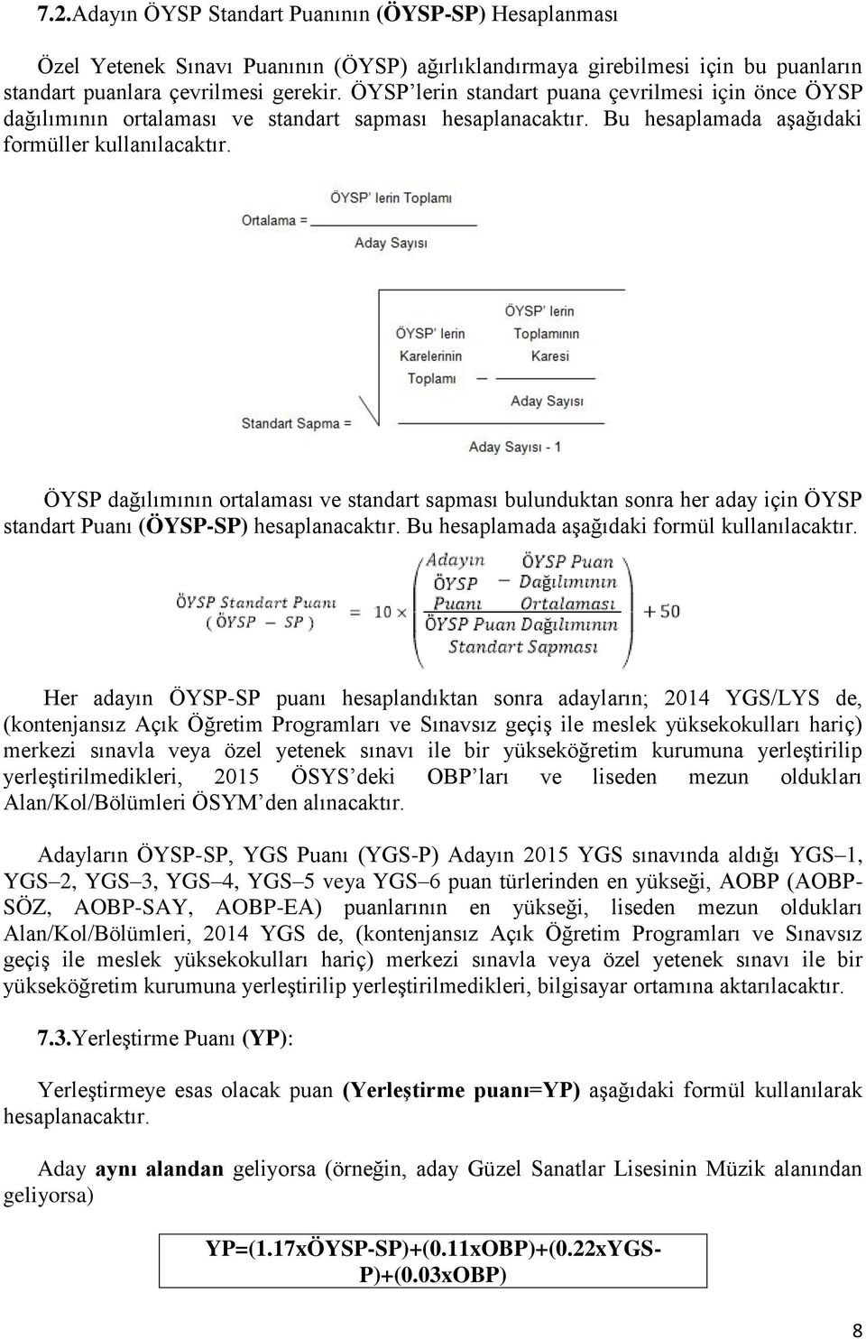 ÖYSP dağılımının ortalaması ve standart sapması bulunduktan sonra her aday için ÖYSP standart Puanı (ÖYSP-SP) hesaplanacaktır. Bu hesaplamada aşağıdaki formül kullanılacaktır.