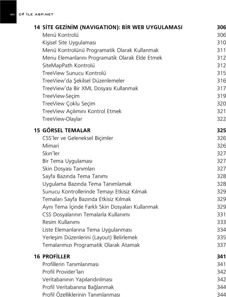 312 SiteMapPath Kontrolü 312 TreeView Sunucu Kontrolü 315 TreeView da fiekilsel Düzenlemeler 316 TreeView da Bir XML Dosyas Kullanmak 317 TreeView-Seçim 319 TreeView Çoklu Seçim 320 TreeView Aç l m n