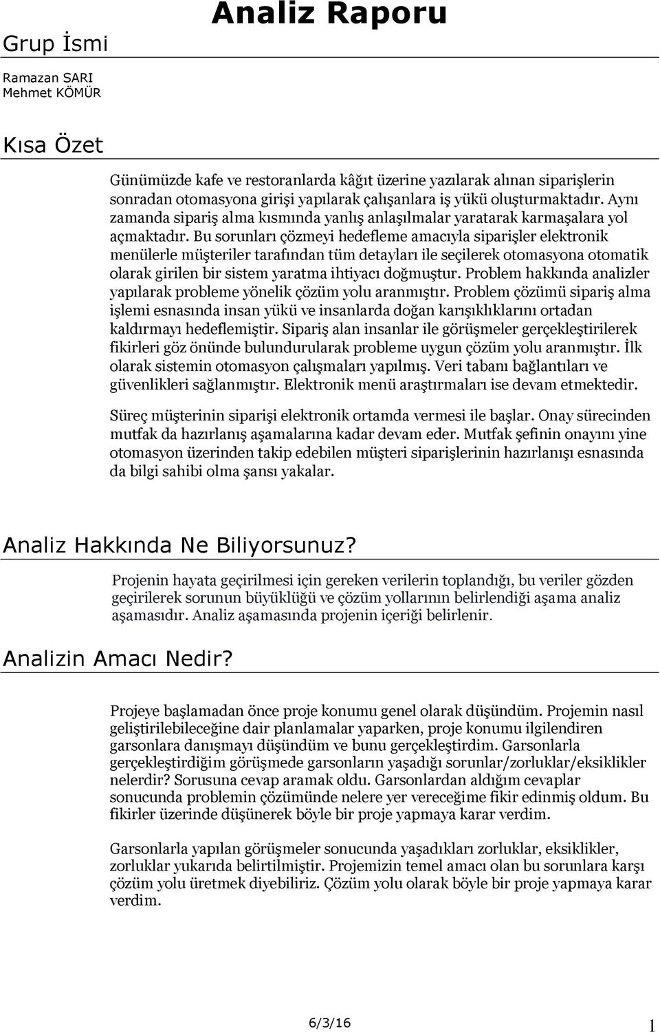 Bu sorunları çözmeyi hedefleme amacıyla siparişler elektronik menülerle müşteriler tarafından tüm detayları ile seçilerek otomasyona otomatik olarak girilen bir sistem yaratma ihtiyacı doğmuştur.