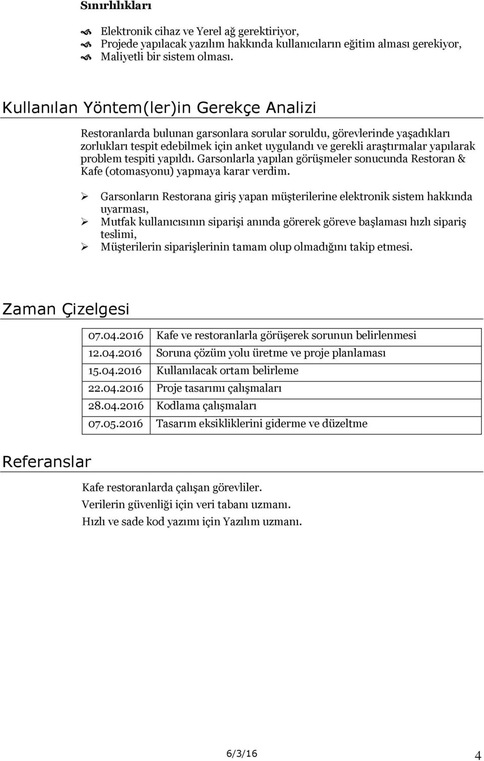 problem tespiti yapıldı. Garsonlarla yapılan görüşmeler sonucunda Restoran & Kafe (otomasyonu) yapmaya karar verdim.